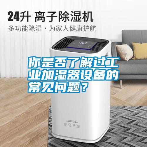 你是否了解过工业加湿器设备的常见问题？