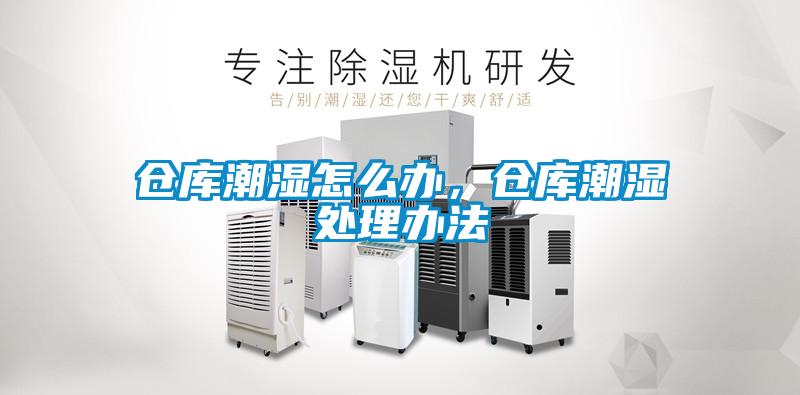 仓库潮湿怎么办，仓库潮湿处理办法