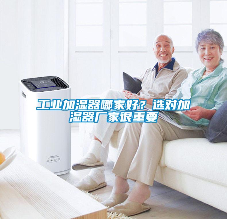 工业加湿器哪家好？选对加湿器厂家很重要
