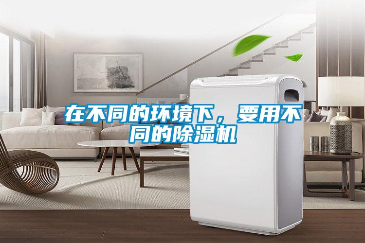 在不同的环境下，要用不同的除湿机