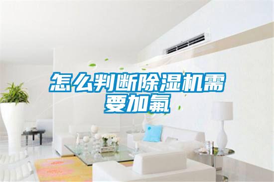 怎么判断除湿机需要加氟