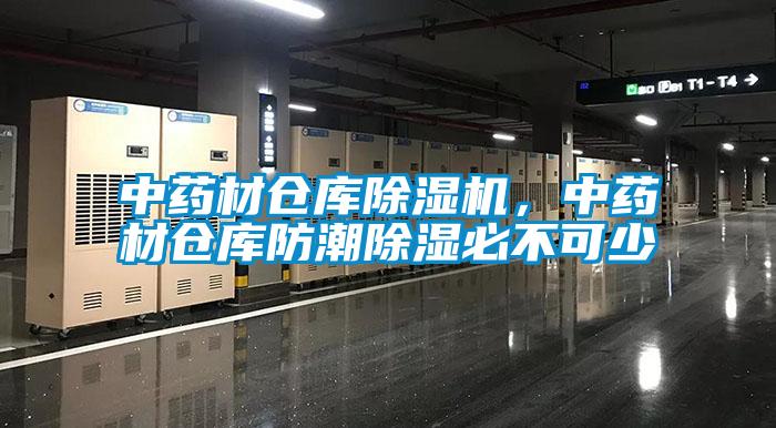 中药材仓库除湿机，中药材仓库防潮除湿必不可少