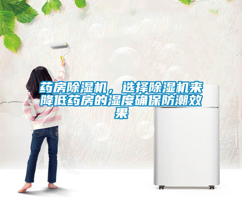 药房除湿机，选择除湿机来降低药房的湿度确保防潮效果