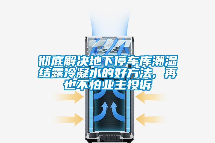 彻底解决地下停车库潮湿结露冷凝水的好方法, 再也不怕业主投诉