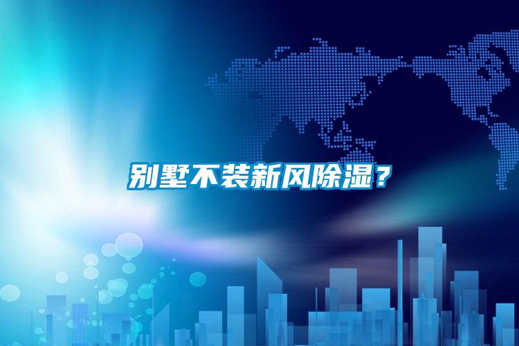 别墅不装新风除湿？