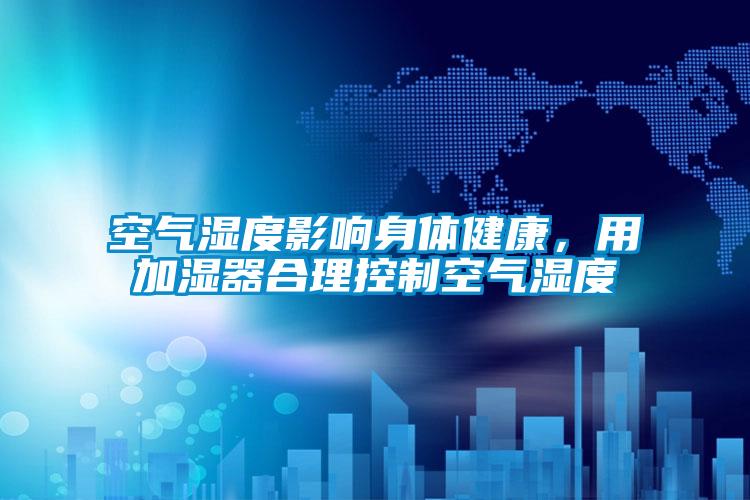 空气湿度影响身体健康，用加湿器合理控制空气湿度