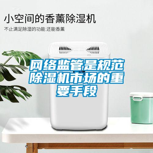网络监管是规范除湿机市场的重要手段