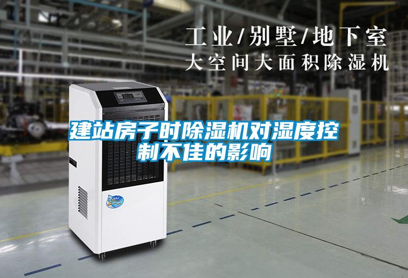 建站房子时除湿机对湿度控制不佳的影响