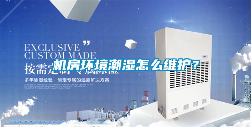 机房环境潮湿怎么维护？