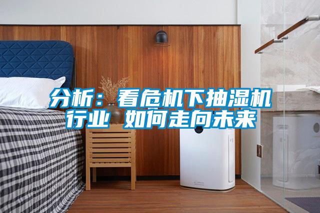 分析：看危机下抽湿机行业 如何走向未来