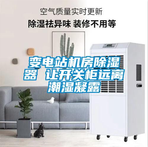 变电站机房除湿器 让开关柜远离潮湿凝露