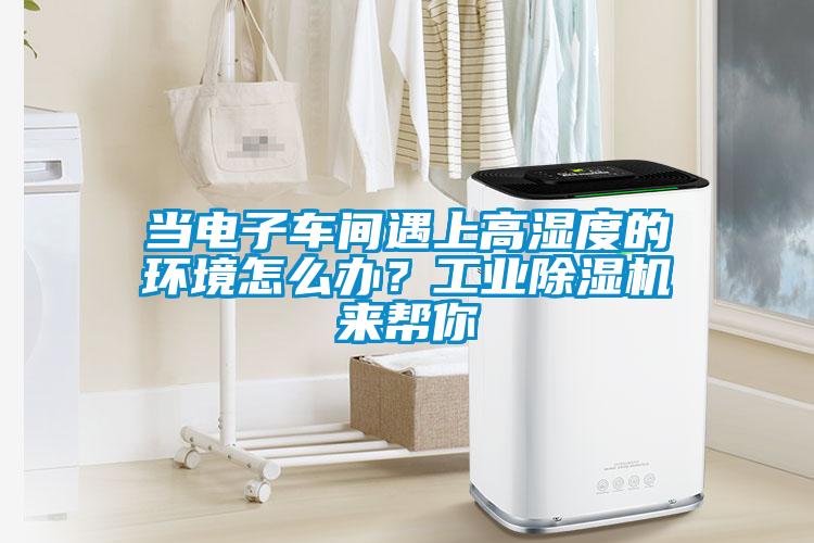 当电子车间遇上高湿度的环境怎么办？宝马电子游戏平台网址
来帮你