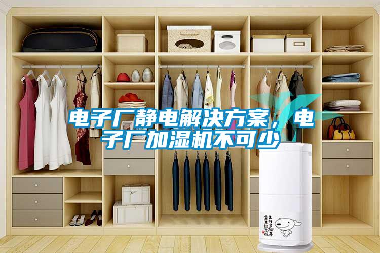 电子厂静电解决方案，电子厂加湿机不可少