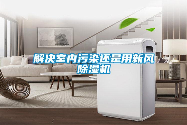 解决室内污染还是用新风除湿机