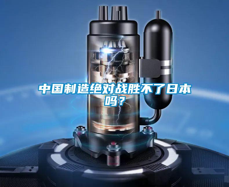 中国制造绝对战胜不了日本吗？