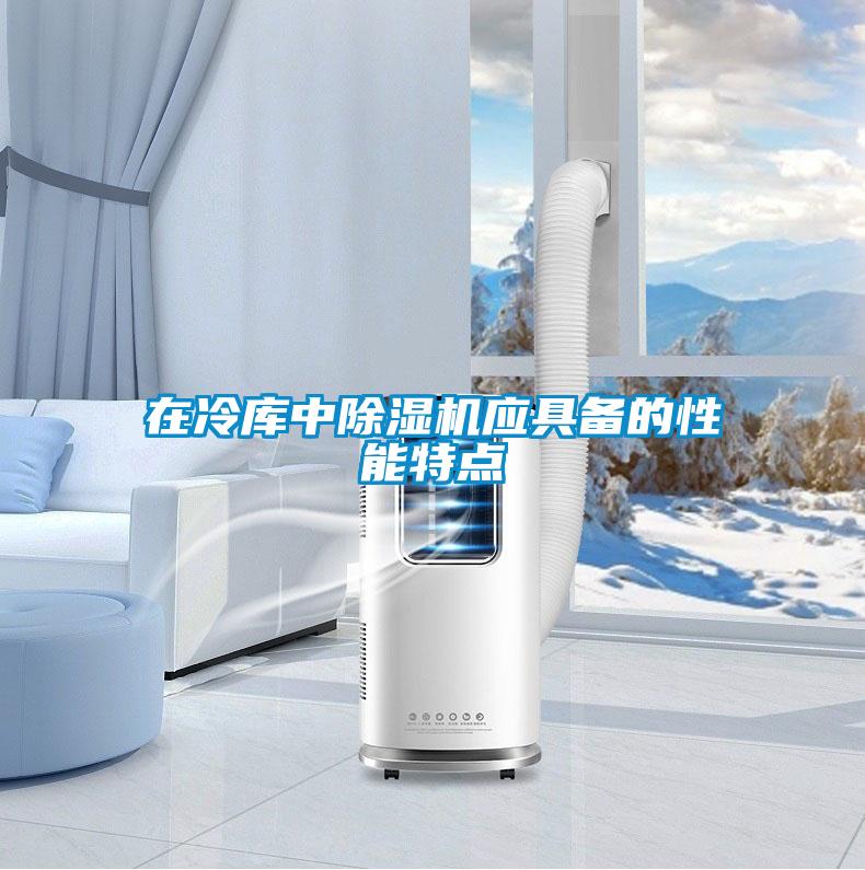 在冷库中除湿机应具备的性能特点