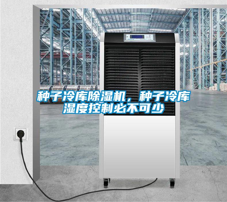 种子冷库除湿机，种子冷库湿度控制必不可少