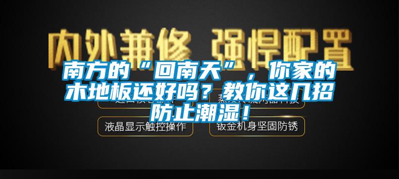 南方的“回南天”，你家的木地板还好吗？教你这几招防止潮湿！