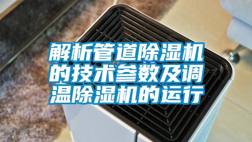 解析管道除湿机的技术参数及调温除湿机的运行