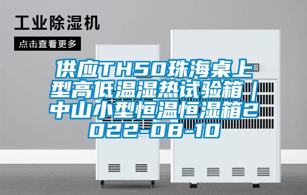 供应TH50珠海桌上型高低温湿热试验箱｜中山小型恒温恒湿箱2022-08-10