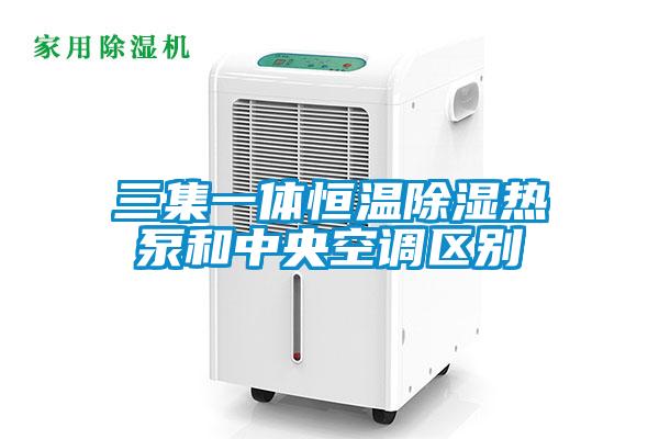 三集一体恒温除湿热泵和中央空调区别