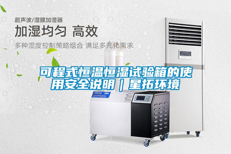 可程式恒温恒湿试验箱的使用安全说明｜星拓环境