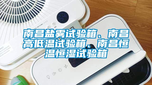 南昌盐雾试验箱、南昌高低温试验箱、南昌恒温恒湿试验箱