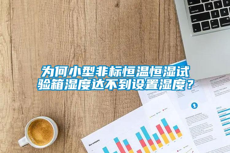为何小型非标恒温恒湿试验箱湿度达不到设置湿度？