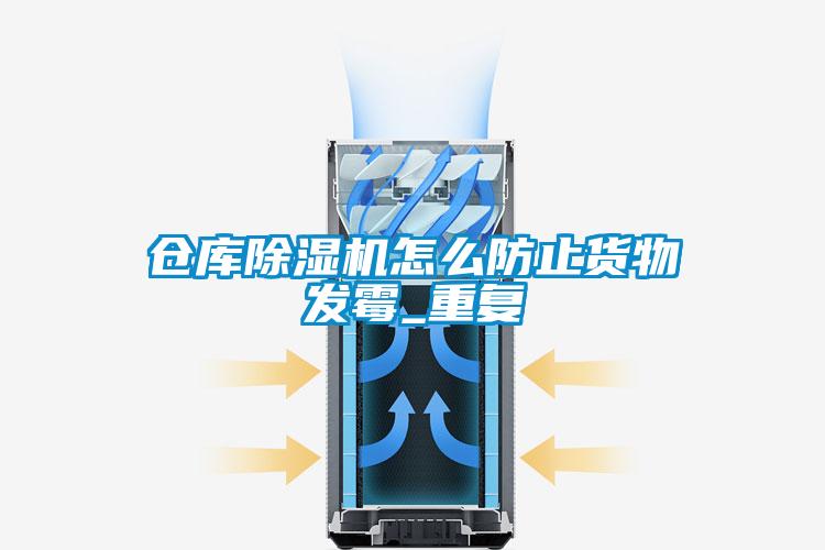仓库除湿机怎么防止货物发霉_重复