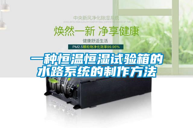 一种恒温恒湿试验箱的水路系统的制作方法