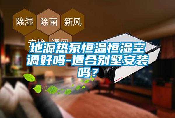 地源热泵恒温恒湿空调好吗-适合别墅安装吗？