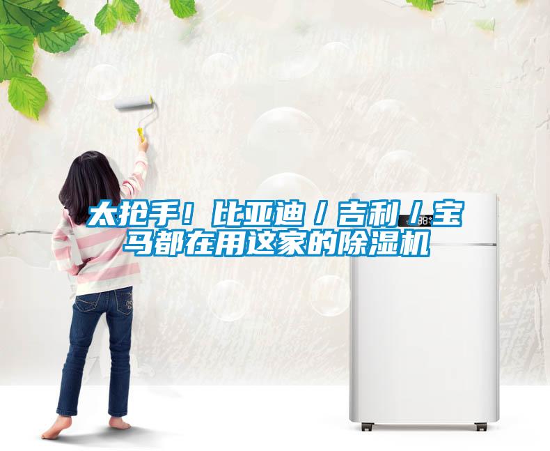 太抢手！比亚迪／吉利／宝马都在用这家的除湿机
