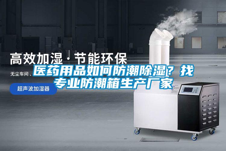 医药用品如何防潮除湿？找专业防潮箱生产厂家