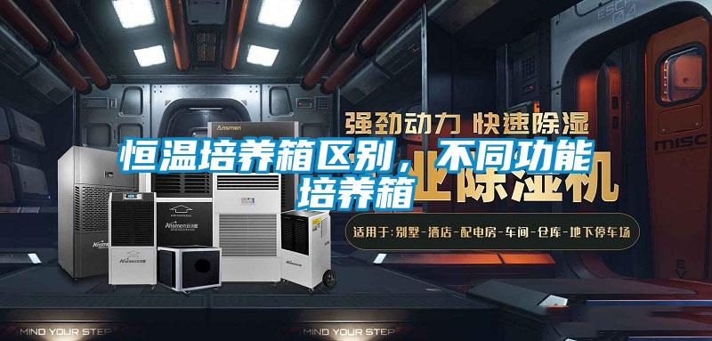 恒温培养箱区别，不同功能培养箱
