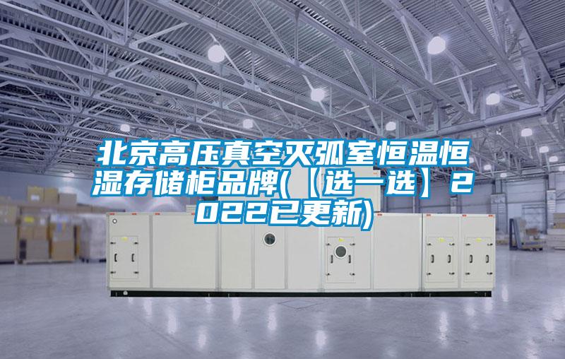 北京高压真空灭弧室恒温恒湿存储柜品牌(【选一选】2022已更新)