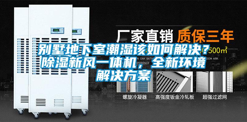 别墅地下室潮湿该如何解决？除湿新风一体机，全新环境解决方案