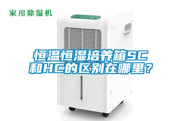 恒温恒湿培养箱SC和HC的区别在哪里？