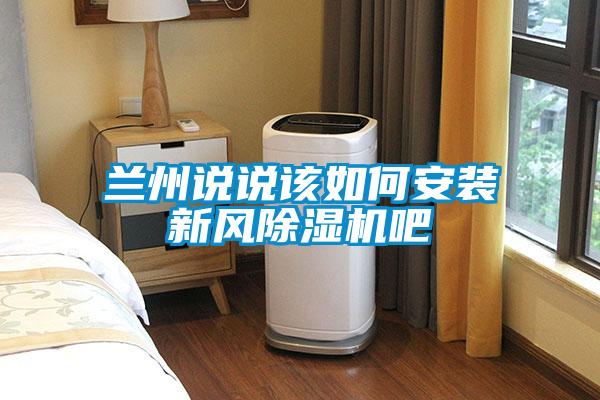 兰州说说该如何安装新风除湿机吧