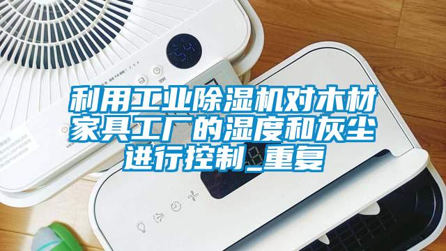 利用宝马电子游戏平台网址
对木材家具工厂的湿度和灰尘进行控制_重复