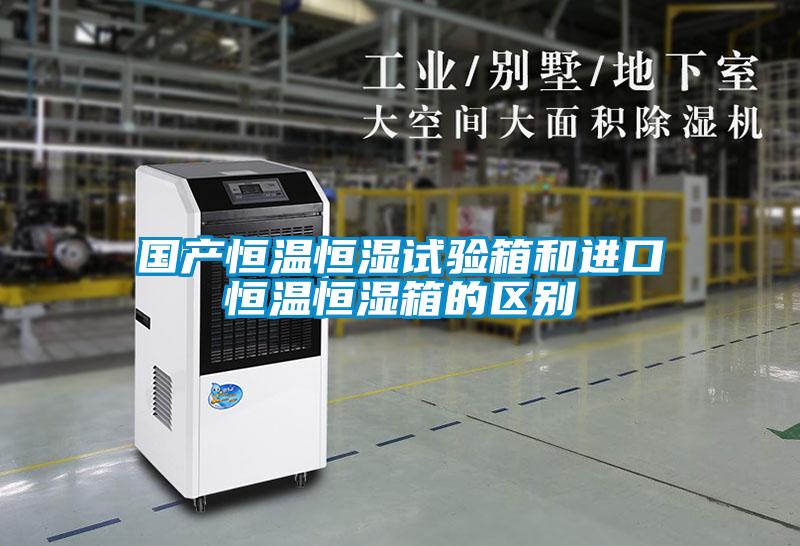 国产恒温恒湿试验箱和进口恒温恒湿箱的区别