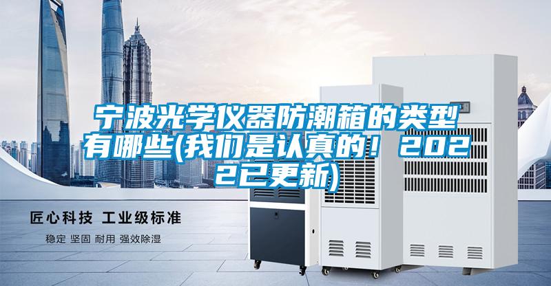 宁波光学仪器防潮箱的类型有哪些(我们是认真的！2022已更新)