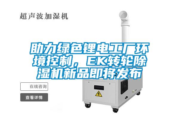 助力绿色锂电工厂环境控制，EK转轮除湿机新品即将发布