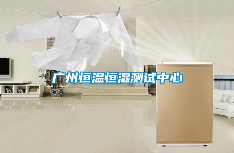 广州恒温恒湿测试中心