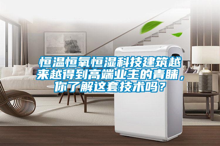 恒温恒氧恒湿科技建筑越来越得到高端业主的青睐，你了解这套技术吗？