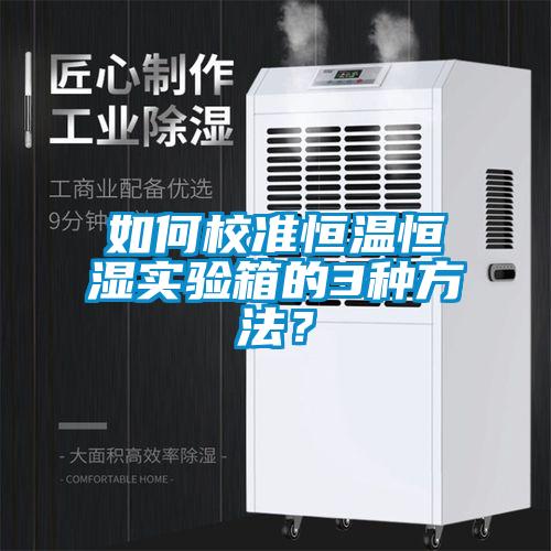 如何校准恒温恒湿实验箱的3种方法？