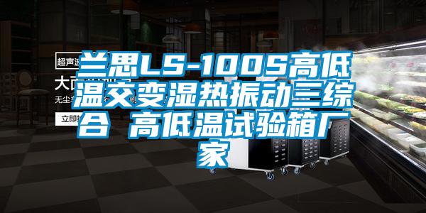 兰思LS-100S高低温交变湿热振动三综合 高低温试验箱厂家