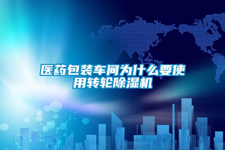 医药包装车间为什么要使用转轮除湿机