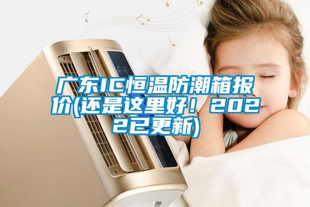 广东IC恒温防潮箱报价(还是这里好！2022已更新)