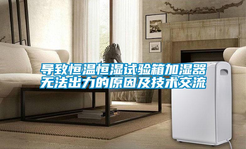 导致恒温恒湿试验箱加湿器无法出力的原因及技术交流