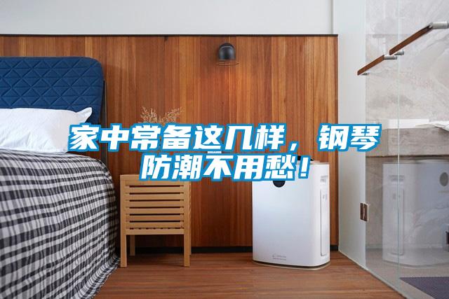 家中常备这几样，钢琴防潮不用愁！